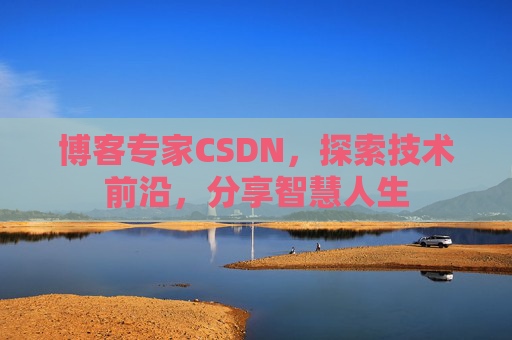 博客专家CSDN，探索技术前沿，分享智慧人生