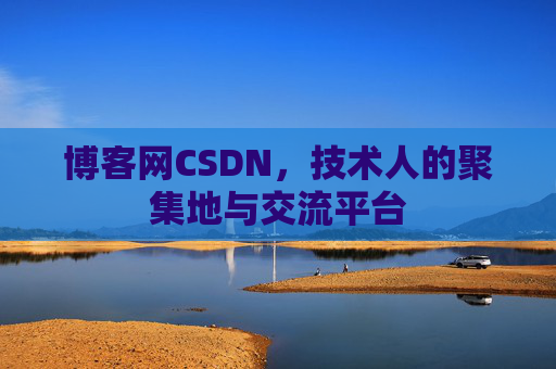 博客网CSDN，技术人的聚集地与交流平台